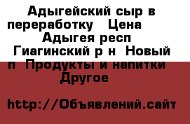 Адыгейский сыр в переработку › Цена ­ 90 - Адыгея респ., Гиагинский р-н, Новый п. Продукты и напитки » Другое   